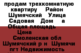 продам трехкомнатную квартиру  › Район ­ Шумячский › Улица ­ Садовая › Дом ­ 9а › Общая площадь ­ 58 › Цена ­ 1 300 000 - Смоленская обл., Шумячский р-н, Шумячи пгт Недвижимость » Квартиры продажа   
